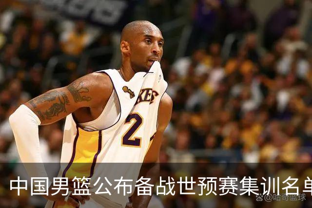 中国男篮公布备战世预赛集训名单 多位“00后”球员入选
