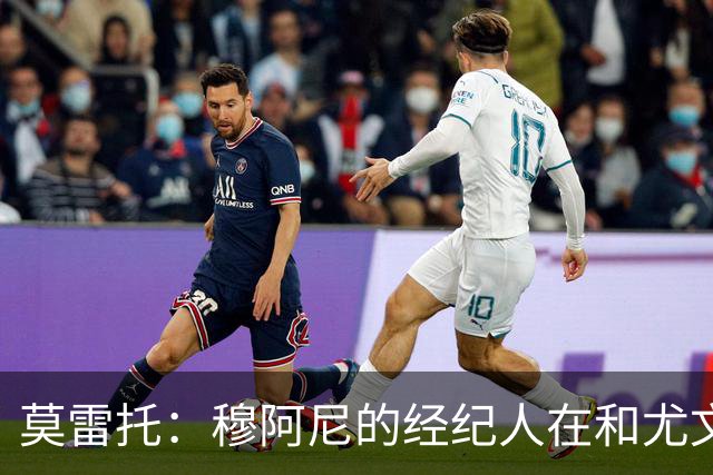 莫雷托：穆阿尼的经纪人在和尤文谈判的同时 也在接触大巴黎