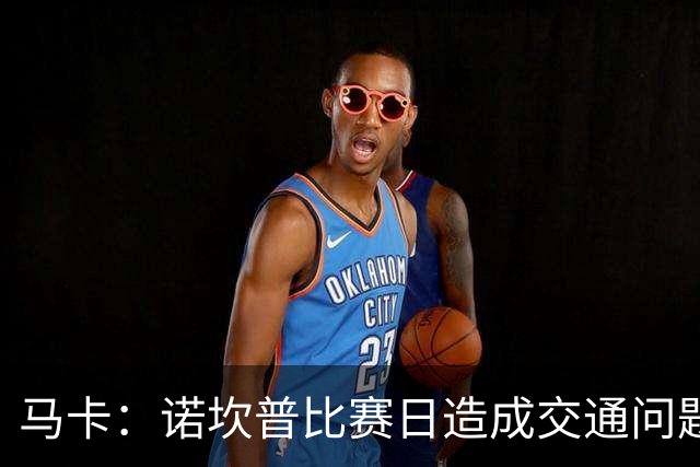 马卡：诺坎普比赛日造成交通问题并导致不文明行为，已被居民控诉